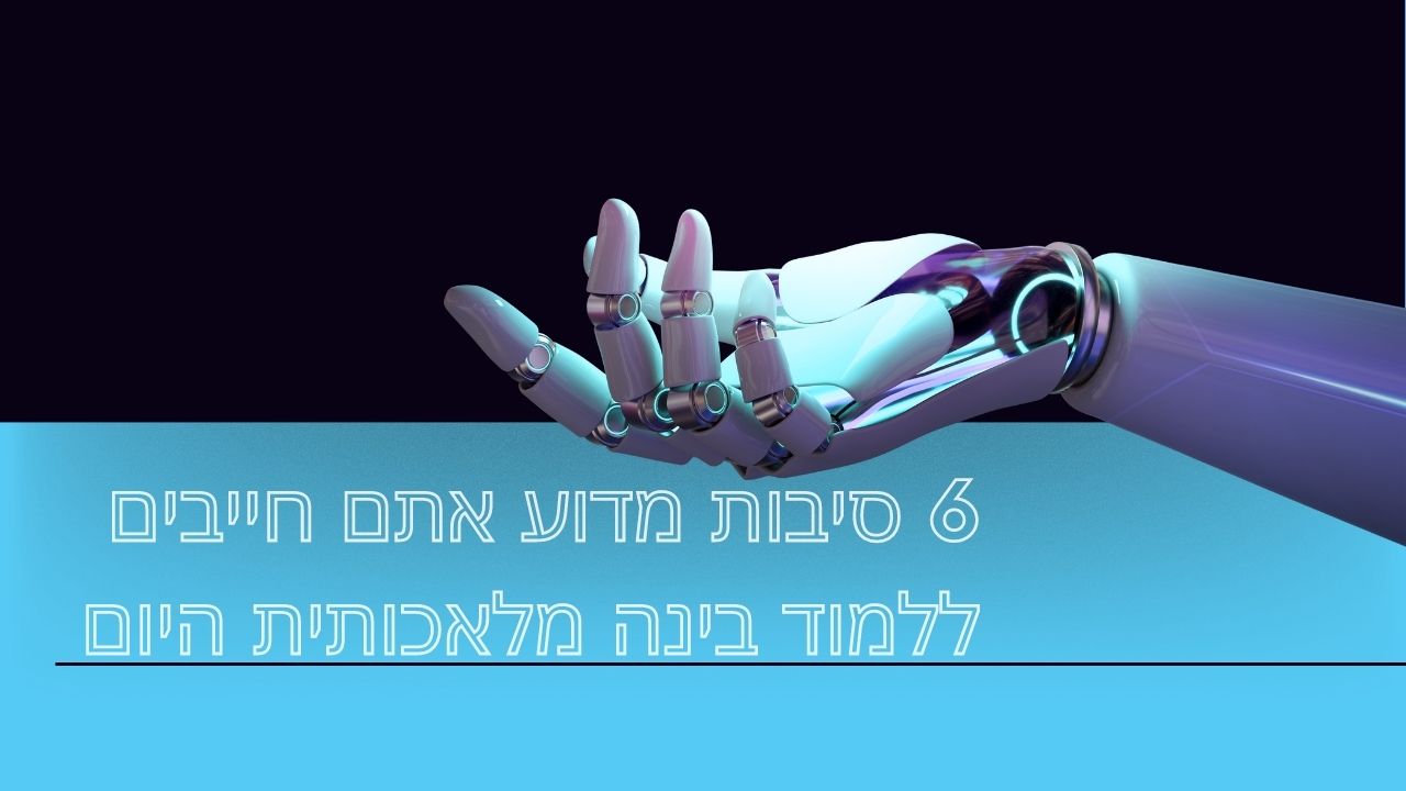 6 סיבות מדוע אתם חייבים ללמוד בינה מלאכותית היום